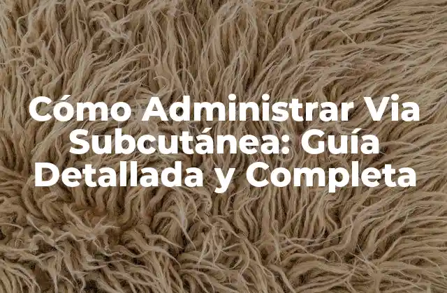 Cómo Administrar Via Subcutánea: Guía Detallada y Completa