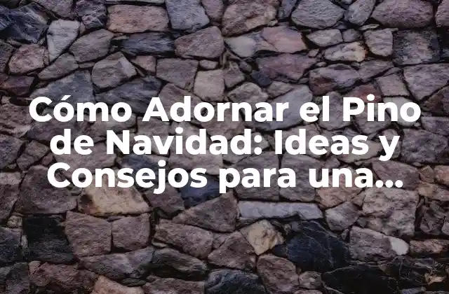 Cómo Adornar el Pino de Navidad: Ideas y Consejos para una Decoración Perfecta