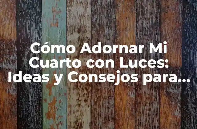 Cómo Adornar Mi Cuarto con Luces: Ideas y Consejos para Iluminar Tu Espacio
