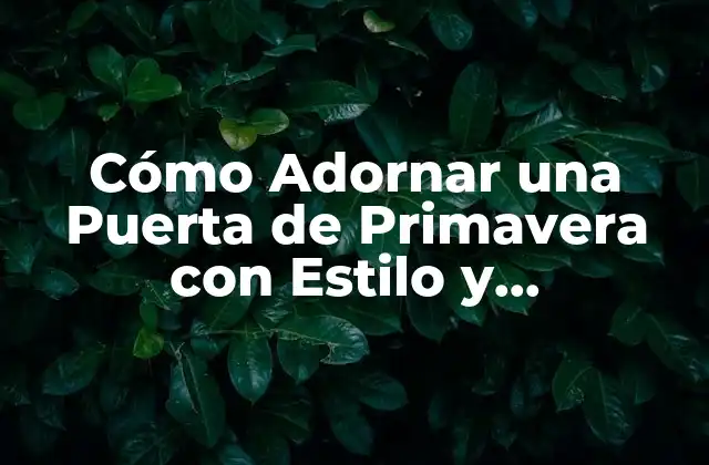 Cómo Adornar una Puerta de Primavera con Estilo y Originalidad