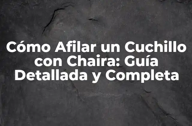 Cómo Afilar un Cuchillo con Chaira: Guía Detallada y Completa