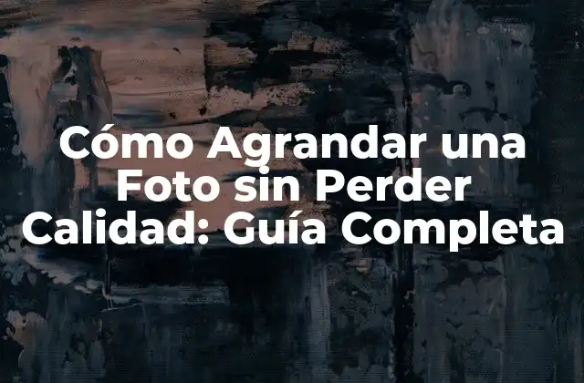 ¿Por qué es Importante Preservar la Calidad de la Foto al Agrandarla?