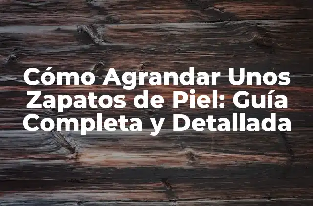 Cómo Agrandar unos Zapatos de Piel: Guía Completa y Detallada 2 ¿Por qué es Importante Conocer Cómo Agrandar Unos Zapatos de Piel?