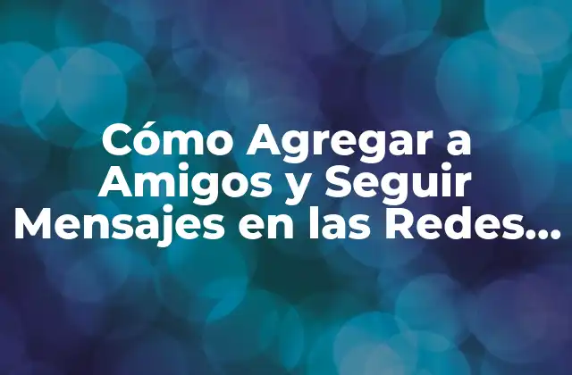 Cómo Agregar a Amigos y Seguir Mensajes en las Redes Sociales
