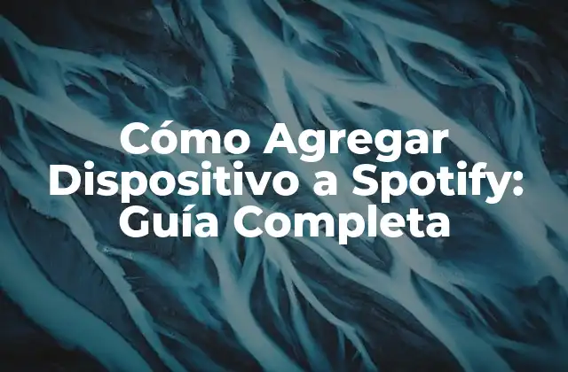 Cómo Agregar Dispositivo a Spotify: Guía Completa