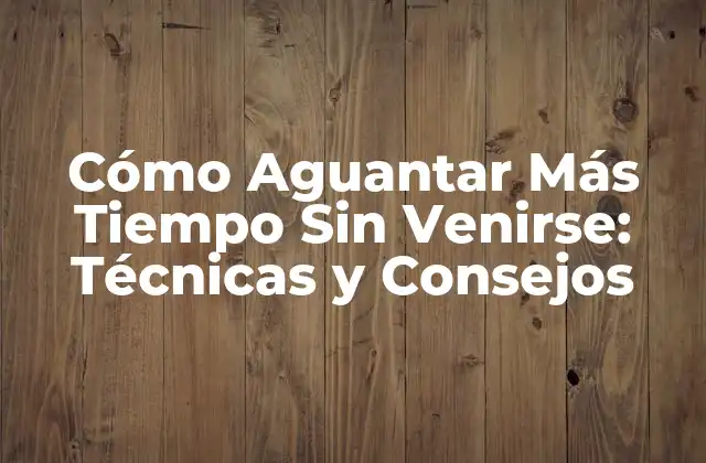 Cómo Aguantar Más Tiempo sin Venirse: Técnicas y Consejos