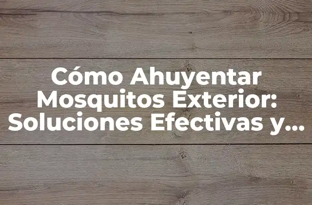 Cómo Ahuyentar Mosquitos Exterior: Soluciones Efectivas y Naturales