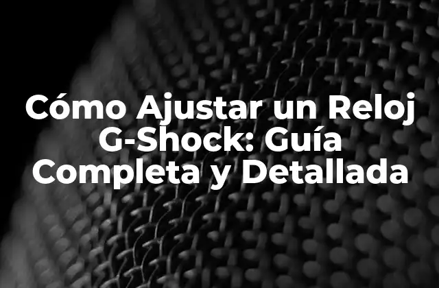 Cómo Ajustar un Reloj G-shock: Guía Completa y Detallada