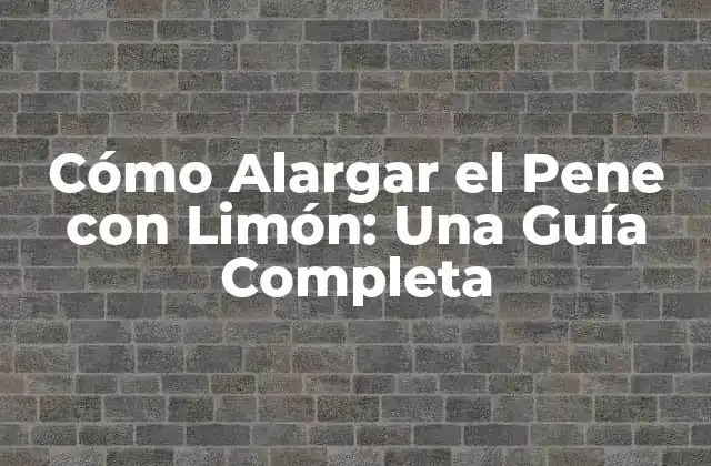 ¿Cómo Funciona el Limón para Alargar el Pene?