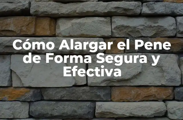 Cómo Alargar el Pene de Forma Segura y Efectiva