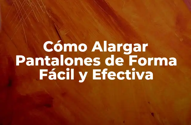 Cómo Alargar Pantalones de Forma Fácil y Efectiva