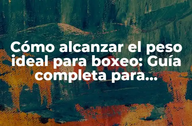 Cómo Alcanzar el Peso Ideal para Boxeo: Guía Completa para Boxeadores
