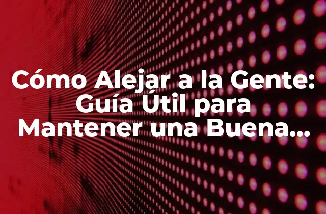Cómo Alejar a la Gente: Guía Útil para Mantener una Buena Distancia