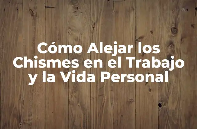 Cómo Alejar los Chismes en el Trabajo y la Vida Personal