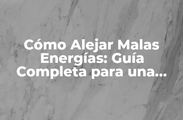 Cómo Alejar Malas Energías: Guía Completa para una Vida Más Positiva
