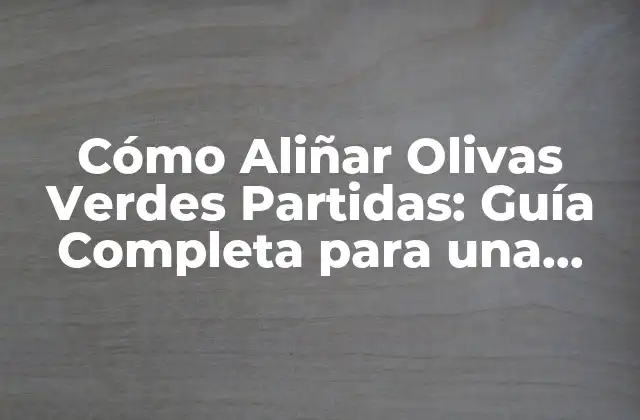 Cómo Aliñar Olivas Verdes Partidas: Guía Completa para una Degustación Exquisita