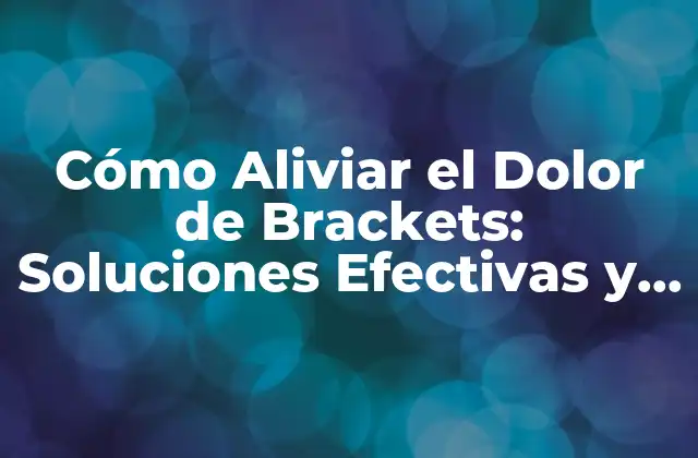 Cómo Aliviar el Dolor de Brackets: Soluciones Efectivas y Naturales