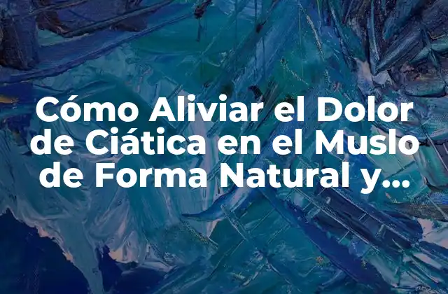 Cómo Aliviar el Dolor de Ciática en el Muslo de Forma Natural y Efectiva