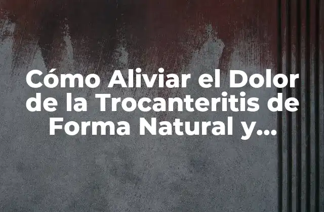 Cómo Aliviar el Dolor de la Trocanteritis de Forma Natural y Efectiva