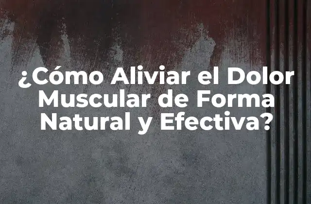 ¿cómo Aliviar el Dolor Muscular de Forma Natural y Efectiva?