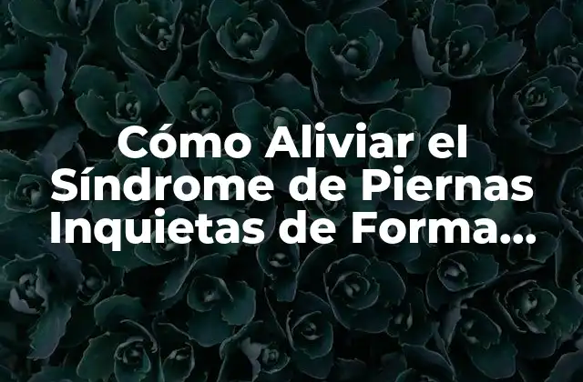 Causas y Factores de Riesgo del Síndrome de Piernas Inquietas