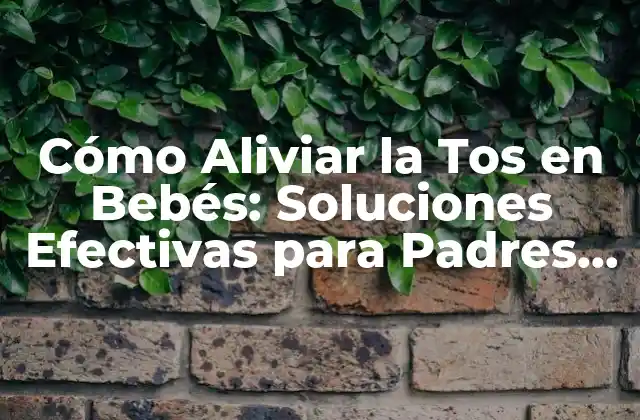 Cómo Aliviar la Tos en Bebés: Soluciones Efectivas para Padres Preocupados