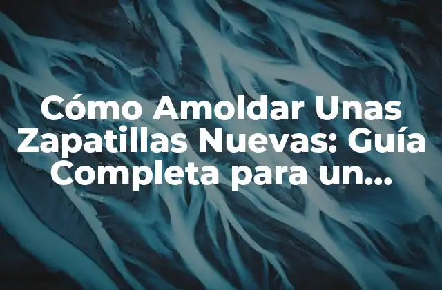 Cómo Amoldar unas Zapatillas Nuevas: Guía Completa para un Ajuste Perfecto