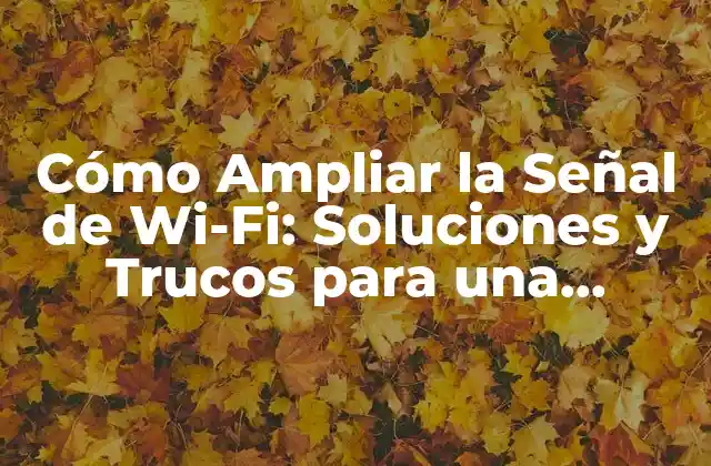 Cómo Ampliar la Señal de Wi-fi: Soluciones y Trucos para una Conectividad Más Fuerte
