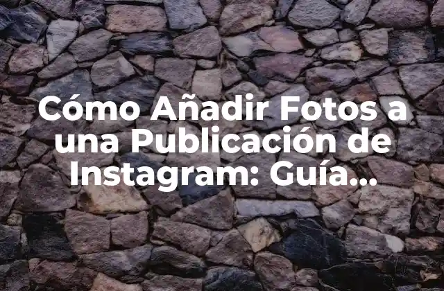 Cómo Añadir Fotos a una Publicación de Instagram: Guía Completa