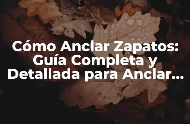 Cómo Anclar Zapatos: Guía Completa y Detallada para Anclar Tus Zapatos Favoritos