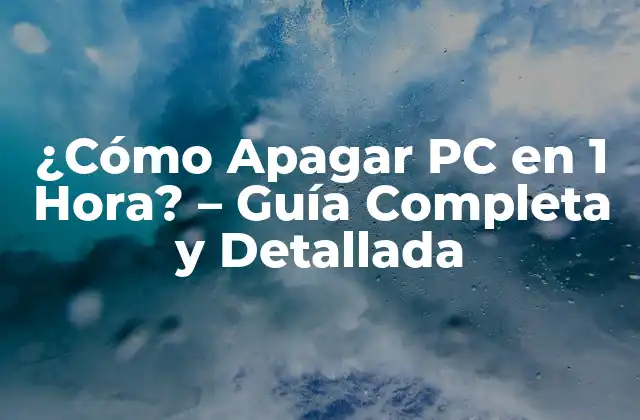 ¿cómo Apagar Pc en 1 Hora? – Guía Completa y Detallada