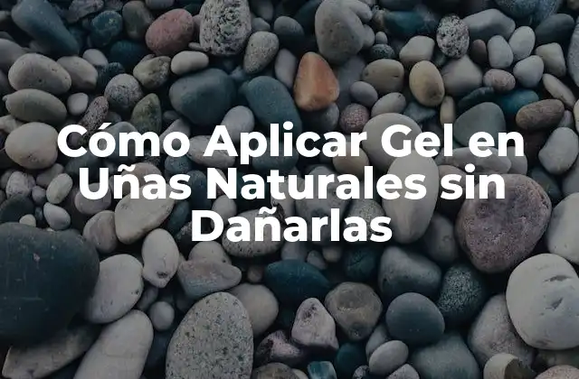 Cómo Aplicar Gel en Uñas Naturales sin Dañarlas