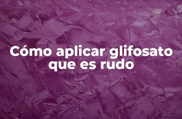 Cómo Aplicar Glifosato que es Rudo