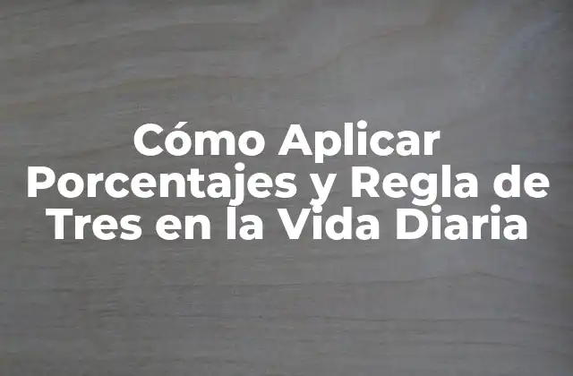 Cómo Aplicar Porcentajes y Regla de Tres en la Vida Diaria