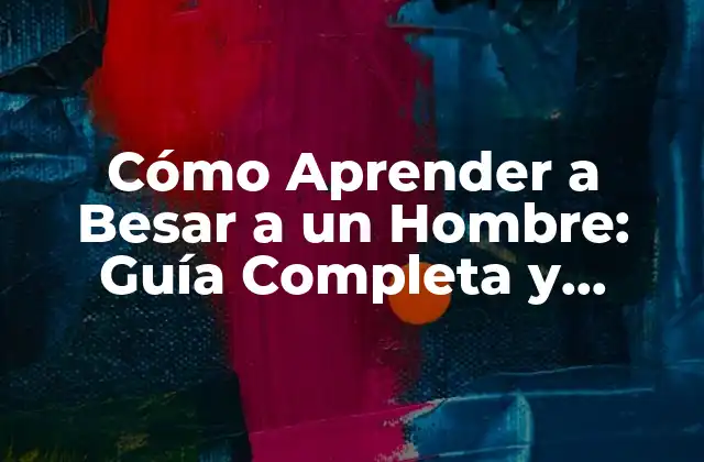 Cómo Aprender a Besar a un Hombre: Guía Completa y Detallada