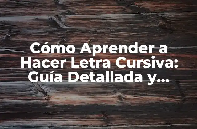 Cómo Aprender a Hacer Letra Cursiva: Guía Detallada y Práctica
