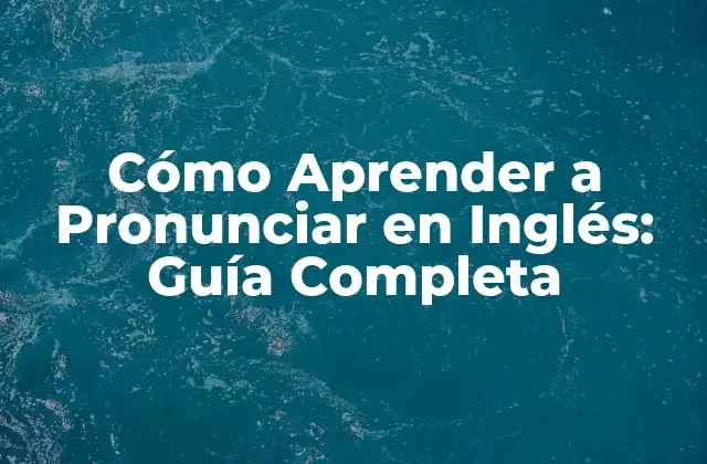 Cómo Aprender a Pronunciar en Inglés: Guía Completa