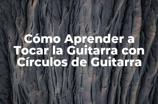 Cómo Aprender a Tocar la Guitarra con Círculos de Guitarra 2 ¿Qué son los Círculos de Guitarra?