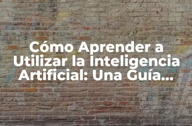 Cómo Aprender a Utilizar la Inteligencia Artificial: una Guía Completa