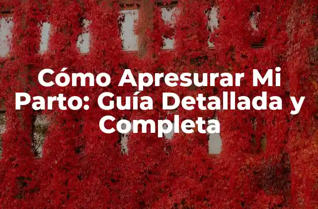 Cómo Apresurar Mi Parto: Guía Detallada y Completa