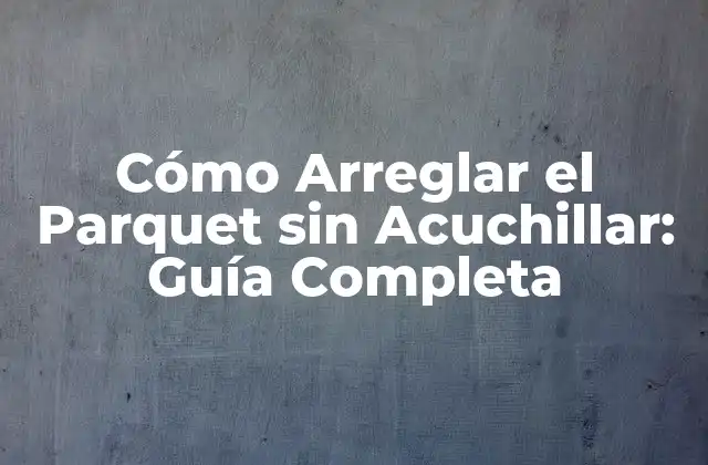 Cómo Arreglar el Parquet sin Acuchillar: Guía Completa 2 Análisis de los Daños: Identificando los Problemas