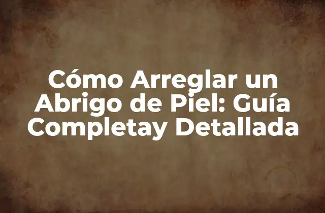 Cómo Arreglar un Abrigo de Piel: Guía Completay Detallada