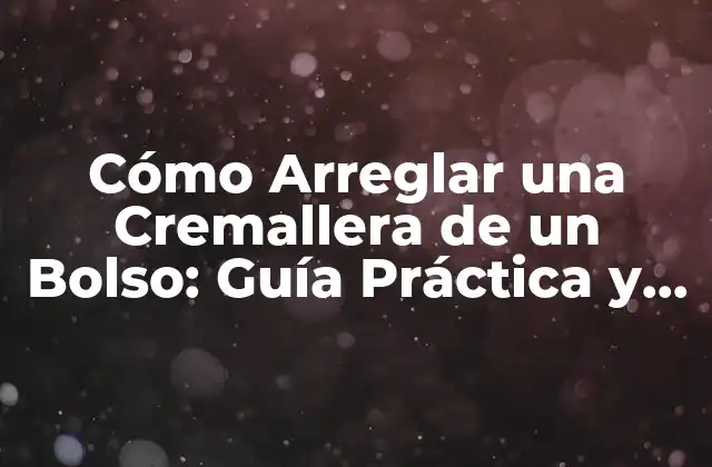 Cómo Arreglar una Cremallera de un Bolso: Guía Práctica y Detallada