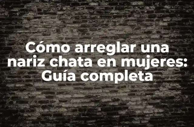 Cómo Arreglar una Nariz Chata en Mujeres: Guía Completa