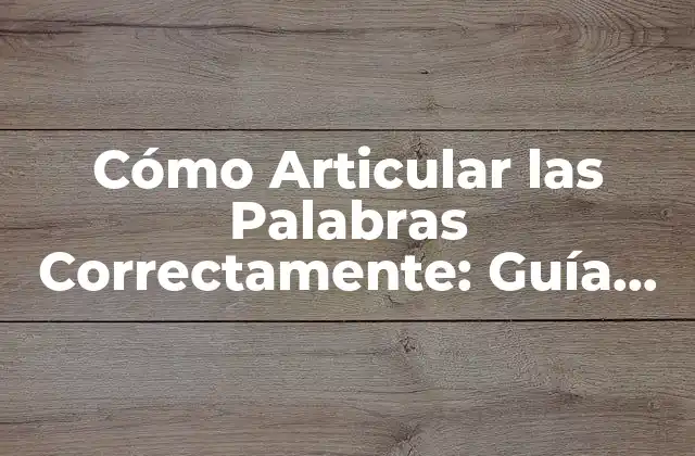 Cómo Articular las Palabras Correctamente: Guía Completa para una Comunicación Efectiva