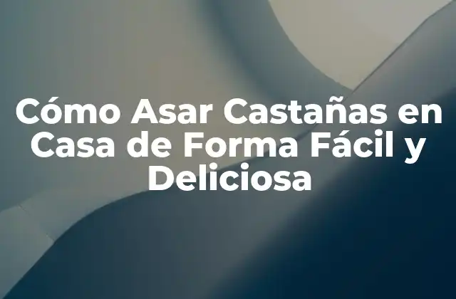 Cómo Asar Castañas en Casa de Forma Fácil y Deliciosa