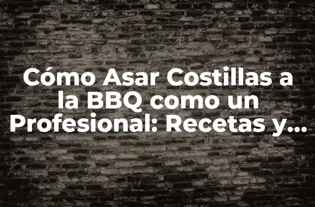 Cómo Asar Costillas a la Bbq como un Profesional: Recetas y Consejos