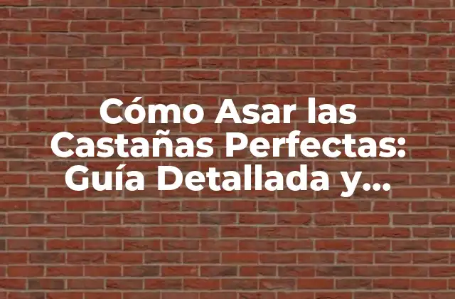 Cómo Asar las Castañas Perfectas: Guía Detallada y Completa