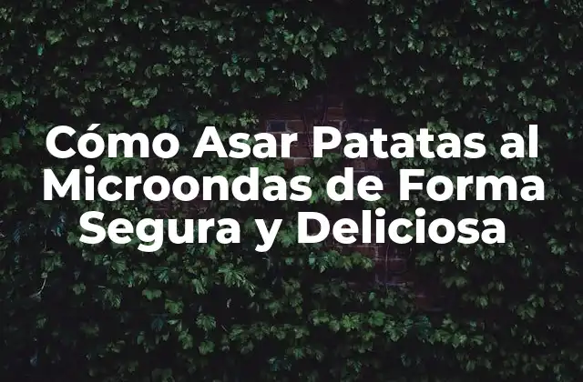 Cómo Asar Patatas Al Microondas de Forma Segura y Deliciosa