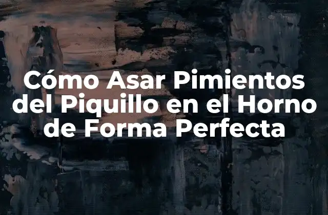 Cómo Asar Pimientos Del Piquillo en el Horno de Forma Perfecta